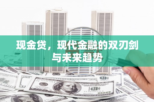 苏家屯现金贷，现代金融的双刃剑与未来趋势