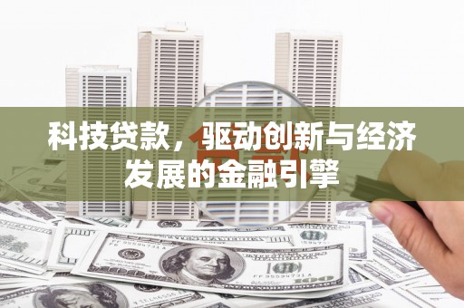苏家屯科技贷款，驱动创新与经济发展的金融引擎