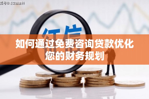 苏家屯如何通过免费咨询贷款优化您的财务规划