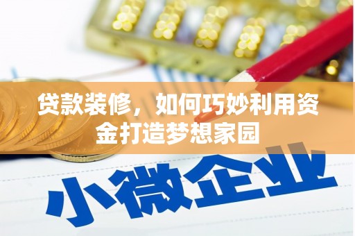 苏家屯贷款装修，如何巧妙利用资金打造梦想家园