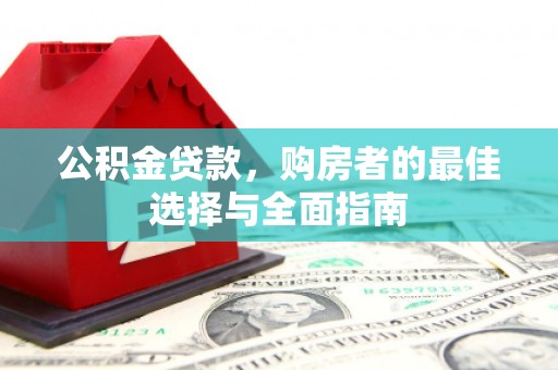 苏家屯公积金贷款，购房者的最佳选择与全面指南