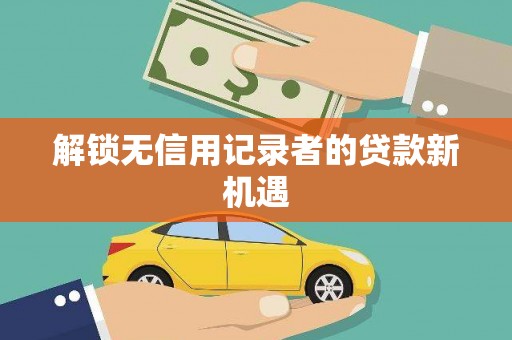 苏家屯解锁无信用记录者的贷款新机遇