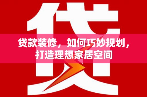 苏家屯贷款装修，如何巧妙规划，打造理想家居空间