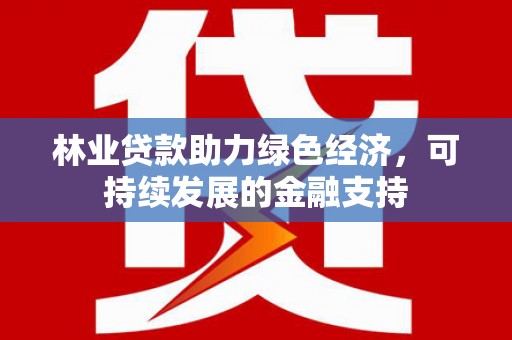 苏家屯林业贷款助力绿色经济，可持续发展的金融支持