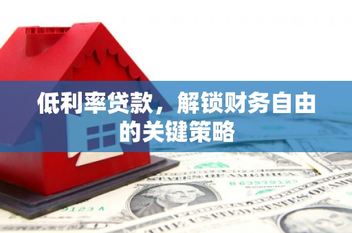 苏家屯低利率贷款，解锁财务自由的关键策略