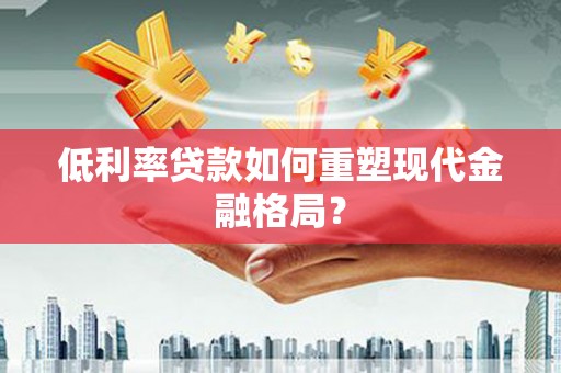 苏家屯低利率贷款如何重塑现代金融格局？
