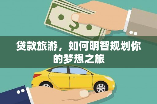 苏家屯贷款旅游，如何明智规划你的梦想之旅