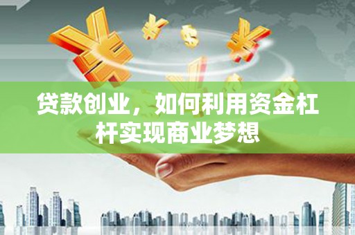 苏家屯贷款创业，如何利用资金杠杆实现商业梦想