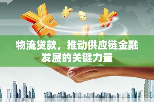 苏家屯物流贷款，推动供应链金融发展的关键力量