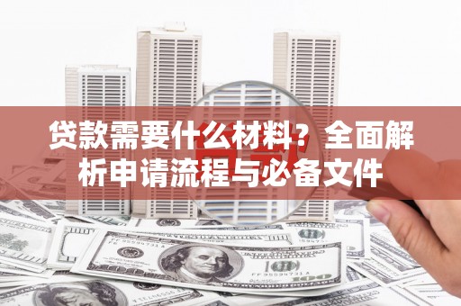 苏家屯贷款需要什么材料？全面解析申请流程与必备文件