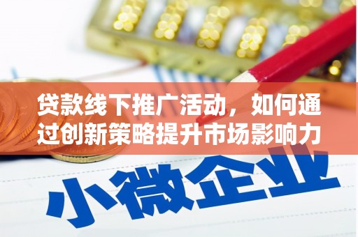 苏家屯贷款线下推广活动，如何通过创新策略提升市场影响力