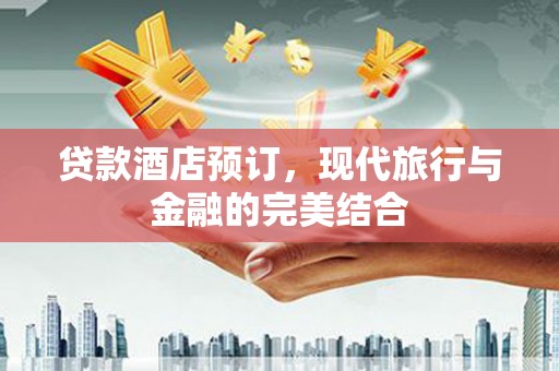 苏家屯贷款酒店预订，现代旅行与金融的完美结合
