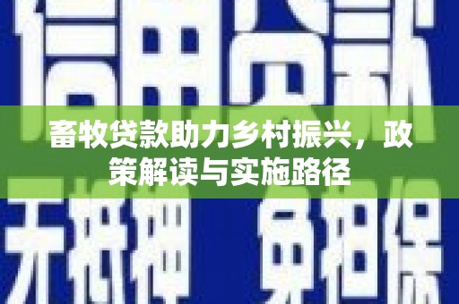 苏家屯畜牧贷款助力乡村振兴，政策解读与实施路径