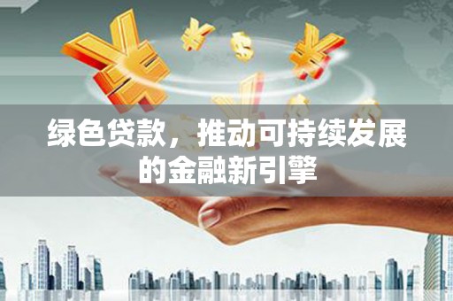 苏家屯绿色贷款，推动可持续发展的金融新引擎