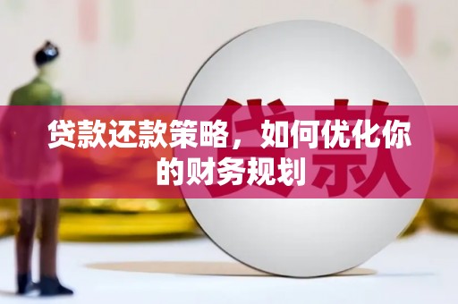 苏家屯贷款还款策略，如何优化你的财务规划
