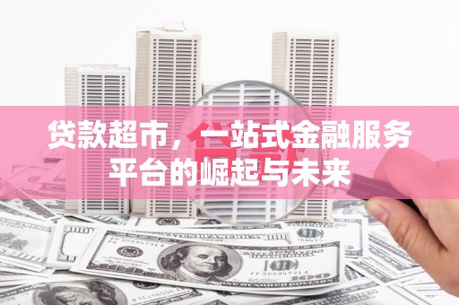 苏家屯贷款超市，一站式金融服务平台的崛起与未来