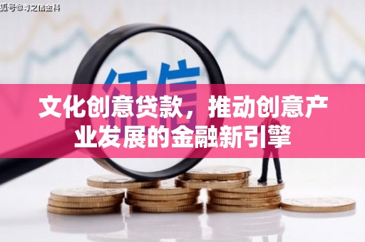 苏家屯文化创意贷款，推动创意产业发展的金融新引擎