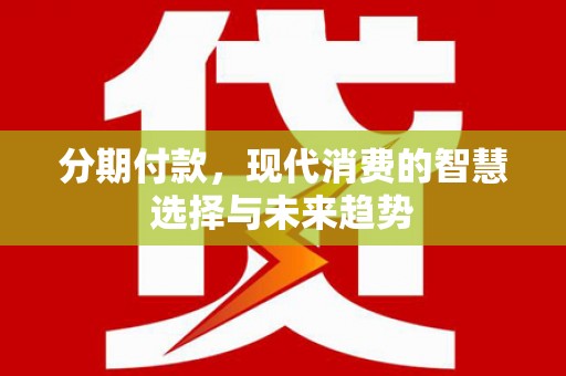 苏家屯分期付款，现代消费的智慧选择与未来趋势