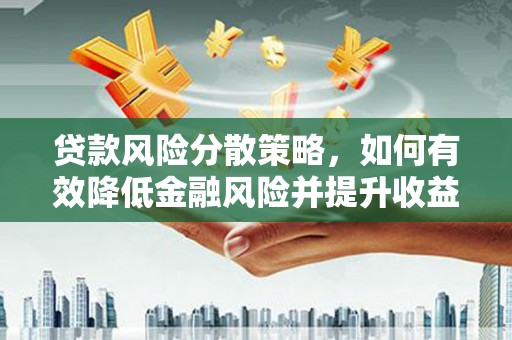 苏家屯贷款风险分散策略，如何有效降低金融风险并提升收益