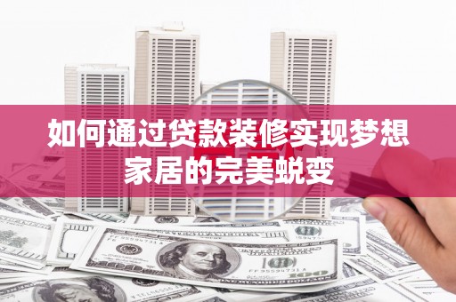 苏家屯如何通过贷款装修实现梦想家居的完美蜕变