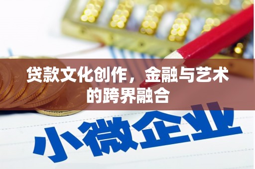 苏家屯贷款文化创作，金融与艺术的跨界融合