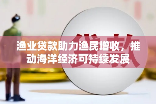 苏家屯渔业贷款助力渔民增收，推动海洋经济可持续发展