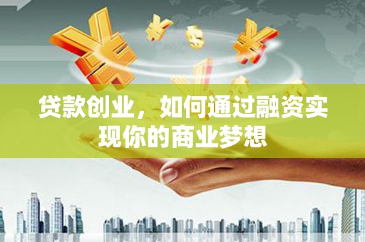 苏家屯贷款创业，如何通过融资实现你的商业梦想