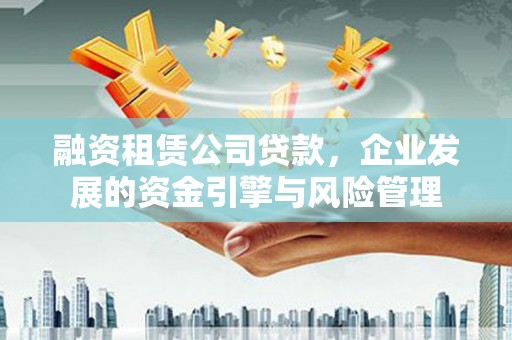 苏家屯融资租赁公司贷款，企业发展的资金引擎与风险管理