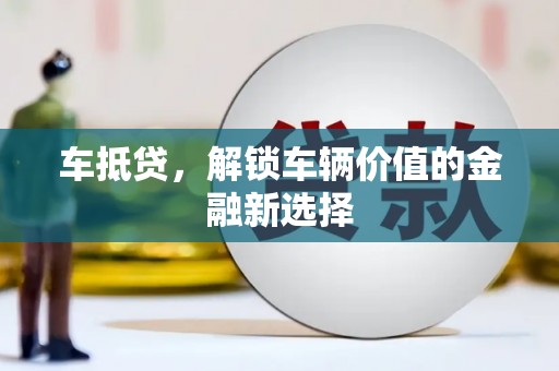 苏家屯车抵贷，解锁车辆价值的金融新选择