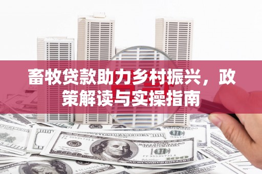 苏家屯畜牧贷款助力乡村振兴，政策解读与实操指南