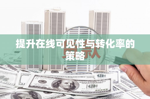 苏家屯提升在线可见性与转化率的策略