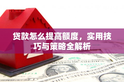 苏家屯贷款怎么提高额度，实用技巧与策略全解析