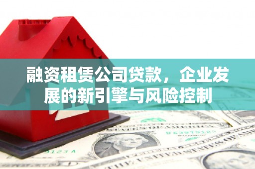 苏家屯融资租赁公司贷款，企业发展的新引擎与风险控制