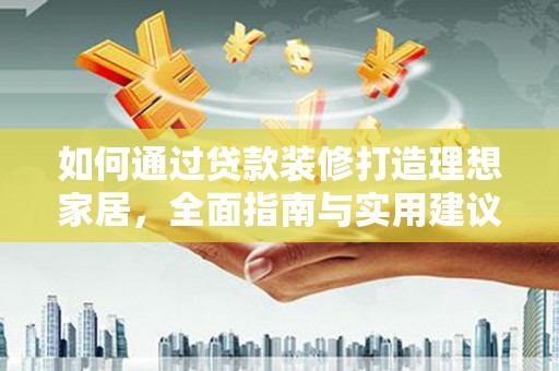 苏家屯如何通过贷款装修打造理想家居，全面指南与实用建议