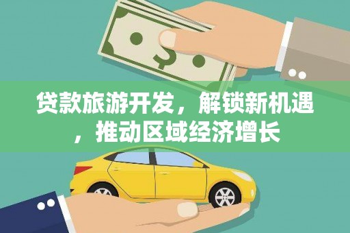 苏家屯贷款旅游开发，解锁新机遇，推动区域经济增长