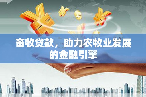 苏家屯畜牧贷款，助力农牧业发展的金融引擎