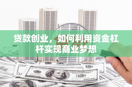 苏家屯贷款创业，如何利用资金杠杆实现商业梦想