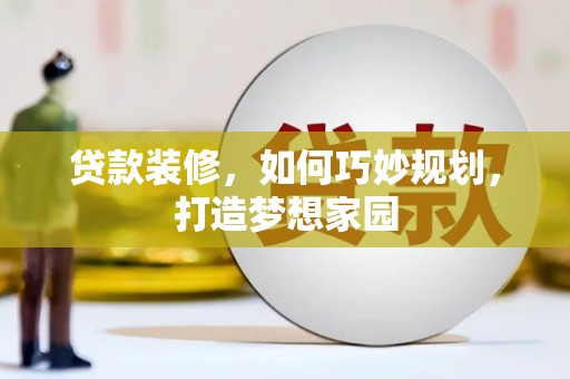 苏家屯贷款装修，如何巧妙规划，打造梦想家园