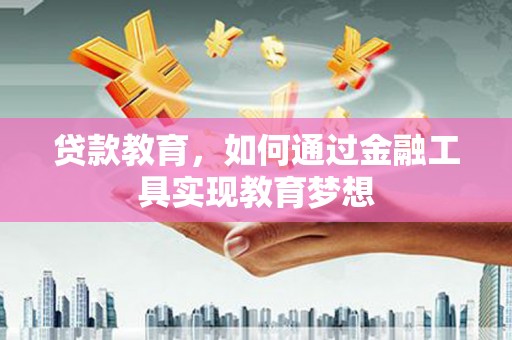 苏家屯贷款教育，如何通过金融工具实现教育梦想