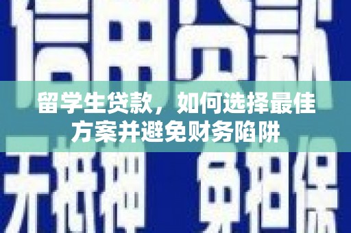 苏家屯留学生贷款，如何选择最佳方案并避免财务陷阱