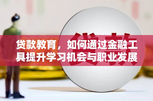 苏家屯贷款教育，如何通过金融工具提升学习机会与职业发展