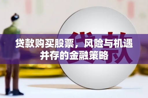苏家屯贷款购买股票，风险与机遇并存的金融策略