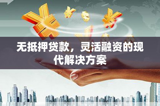 苏家屯无抵押贷款，灵活融资的现代解决方案
