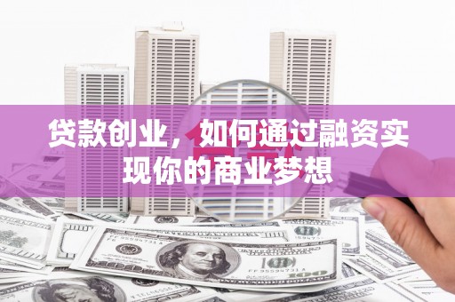 苏家屯贷款创业，如何通过融资实现你的商业梦想
