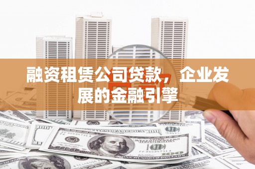 苏家屯融资租赁公司贷款，企业发展的金融引擎