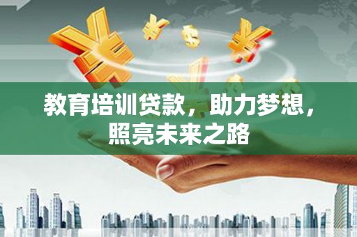 苏家屯教育培训贷款，助力梦想，照亮未来之路