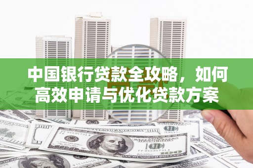 苏家屯中国银行贷款全攻略，如何高效申请与优化贷款方案