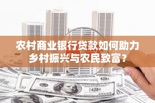 苏家屯农村商业银行贷款如何助力乡村振兴与农民致富？