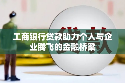 苏家屯工商银行贷款助力个人与企业腾飞的金融桥梁