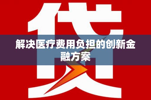 苏家屯解决医疗费用负担的创新金融方案